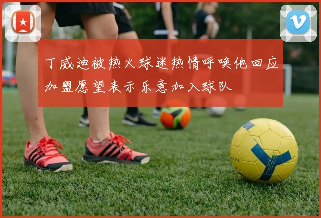 丁威迪被热火球迷热情呼唤他回应加盟愿望表示乐意加入球队