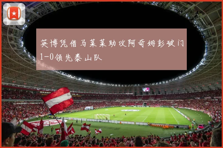 英博凭借马莱莱助攻阿奇姆彭破门1-0领先泰山队