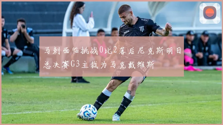 马刺面临挑战0比2落后尼克斯明日总决赛G3主裁为马克戴维斯
