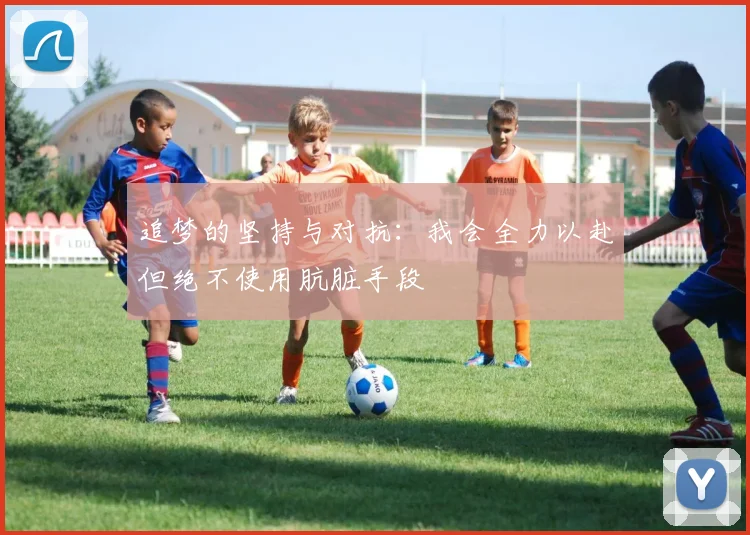 追梦的坚持与对抗：我会全力以赴但绝不使用肮脏手段