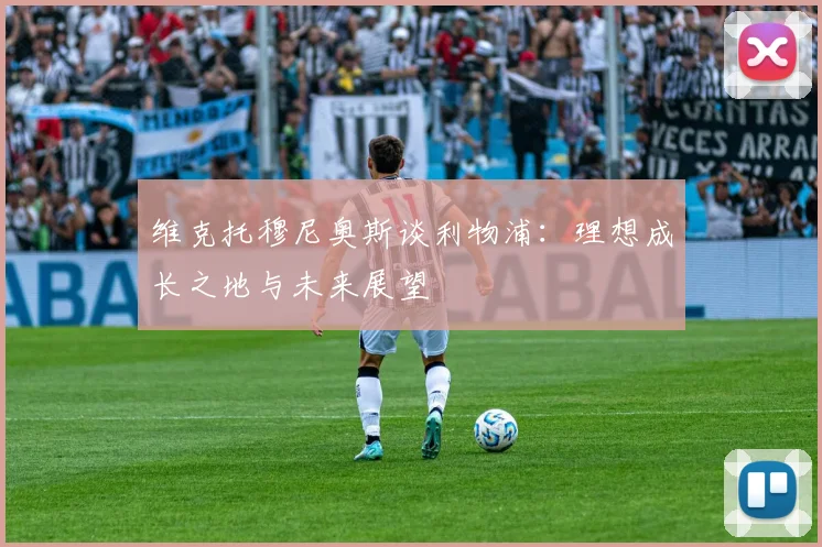 维克托穆尼奥斯谈利物浦：理想成长之地与未来展望