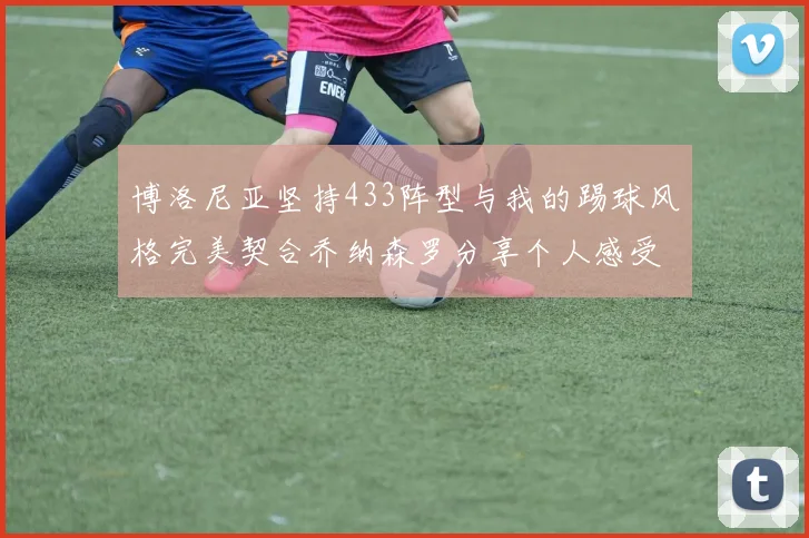 博洛尼亚坚持433阵型与我的踢球风格完美契合乔纳森罗分享个人感受