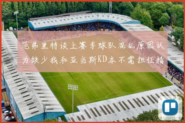 范弗里特谈上赛季球队混乱原因认为缺少我和亚当斯KD本不需担任精神领袖