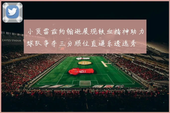 小莫雷兹约翰逊展现铁血精神助力球队争夺三分顺位直逼乐透选秀