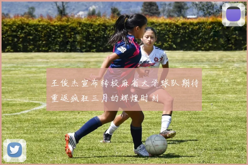 王俊杰宣布转校麻省大学球队期待重返疯狂三月的辉煌时刻