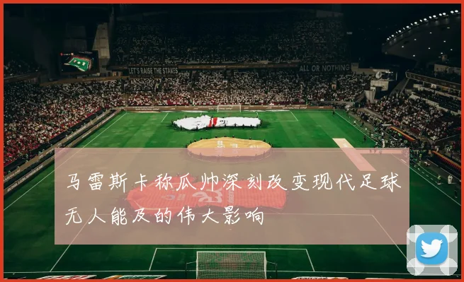 马雷斯卡称瓜帅深刻改变现代足球无人能及的伟大影响