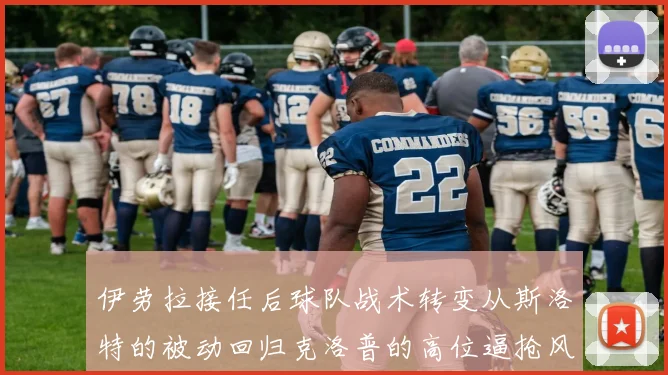 伊劳拉接任后球队战术转变从斯洛特的被动回归克洛普的高位逼抢风格