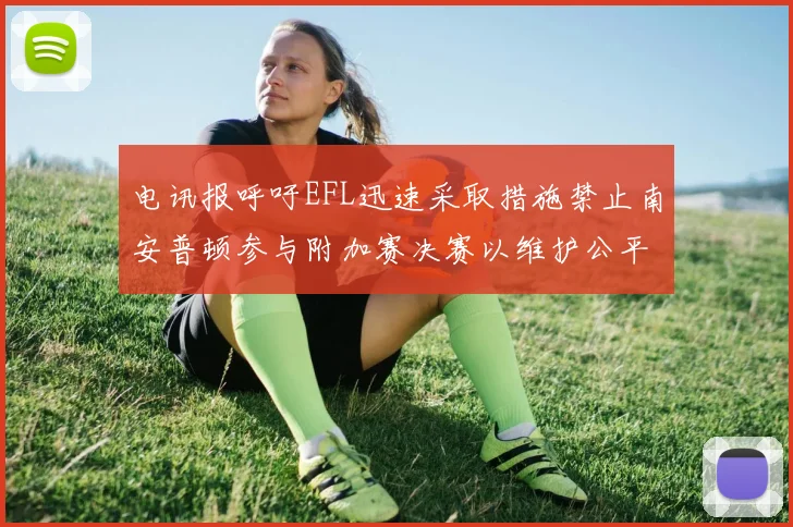 电讯报呼吁EFL迅速采取措施禁止南安普顿参与附加赛决赛以维护公平竞争