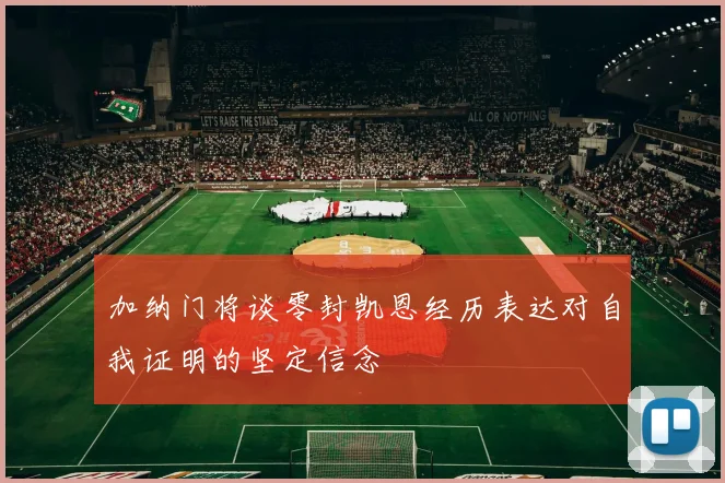 加纳门将谈零封凯恩经历表达对自我证明的坚定信念