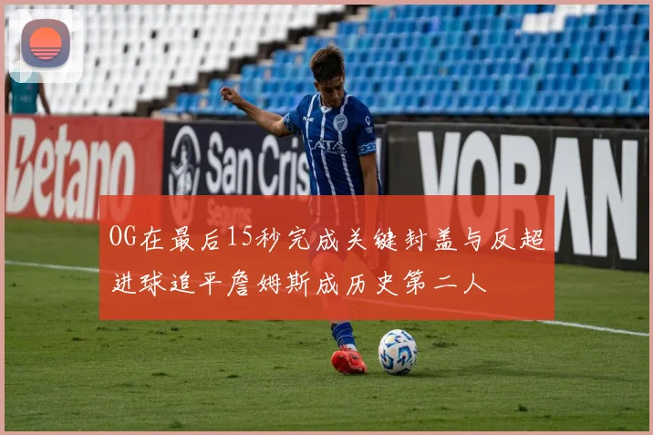 OG在最后15秒完成关键封盖与反超进球追平詹姆斯成历史第二人